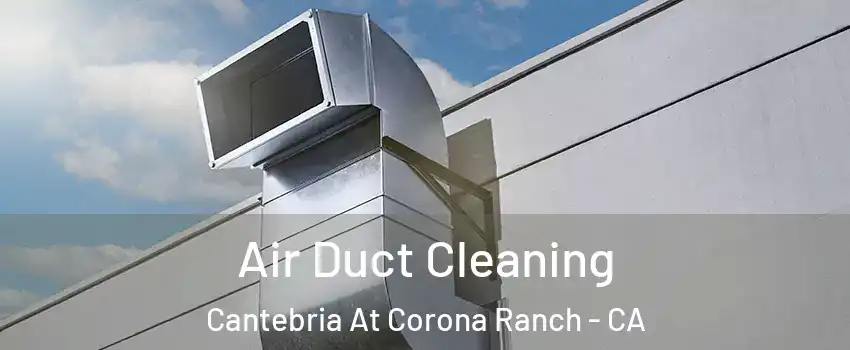 Air Duct Cleaning Cantebria At Corona Ranch - CA