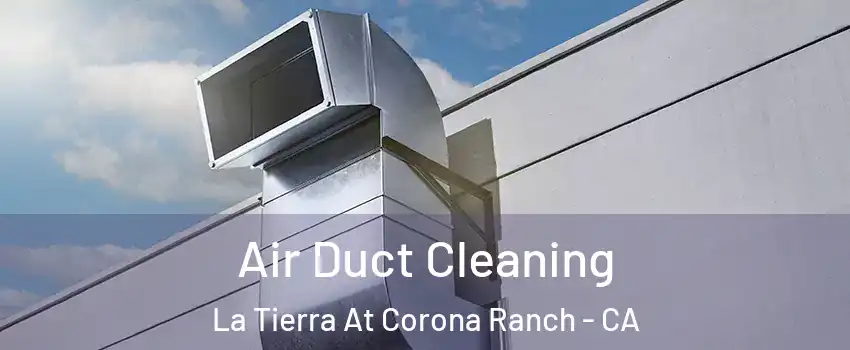 Air Duct Cleaning La Tierra At Corona Ranch - CA