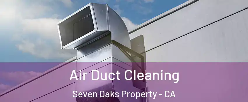 Air Duct Cleaning Seven Oaks Property - CA