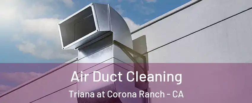 Air Duct Cleaning Triana at Corona Ranch - CA