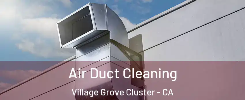 Air Duct Cleaning Village Grove Cluster - CA