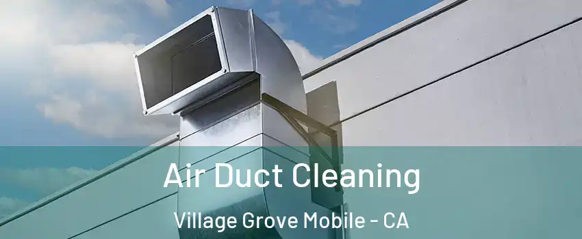 Air Duct Cleaning Village Grove Mobile - CA