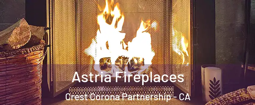 Astria Fireplaces Crest Corona Partnership - CA