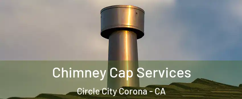 Chimney Cap Services Circle City Corona - CA