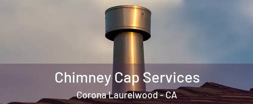 Chimney Cap Services Corona Laurelwood - CA
