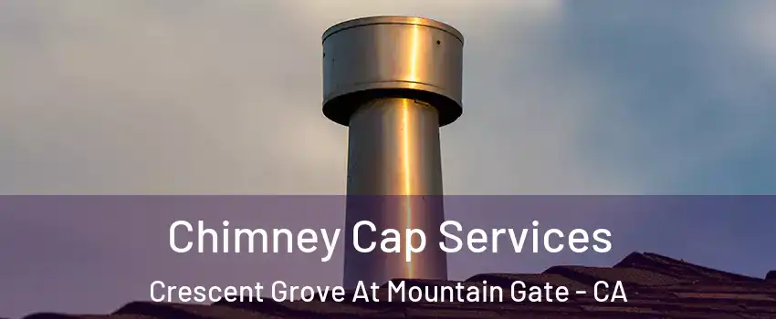 Chimney Cap Services Crescent Grove At Mountain Gate - CA