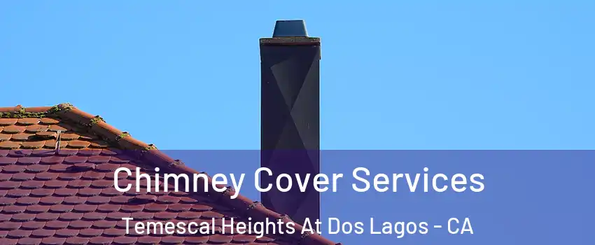 Chimney Cover Services Temescal Heights At Dos Lagos - CA