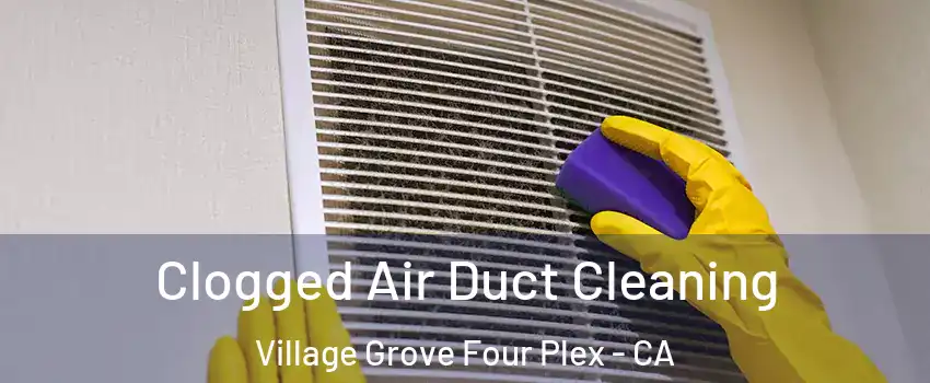 Clogged Air Duct Cleaning Village Grove Four Plex - CA