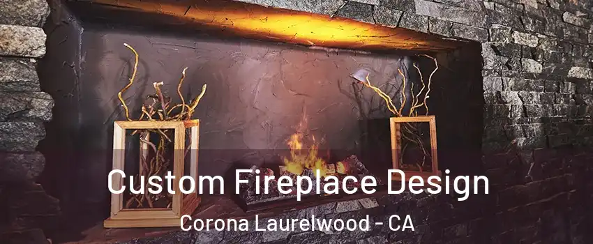 Custom Fireplace Design Corona Laurelwood - CA