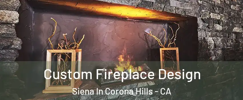 Custom Fireplace Design Siena In Corona Hills - CA