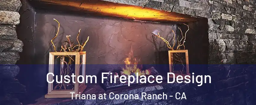 Custom Fireplace Design Triana at Corona Ranch - CA