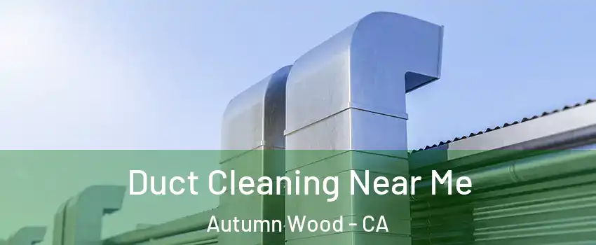 Duct Cleaning Near Me Autumn Wood - CA