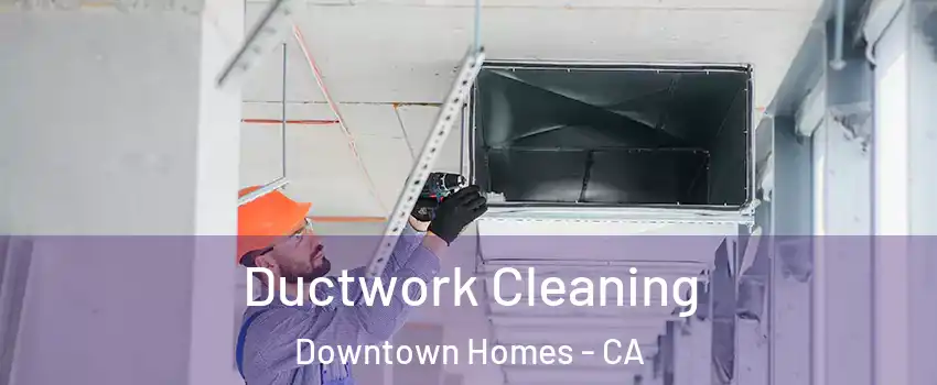 Ductwork Cleaning Downtown Homes - CA