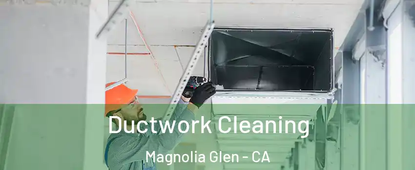 Ductwork Cleaning Magnolia Glen - CA
