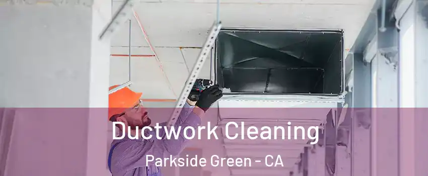 Ductwork Cleaning Parkside Green - CA