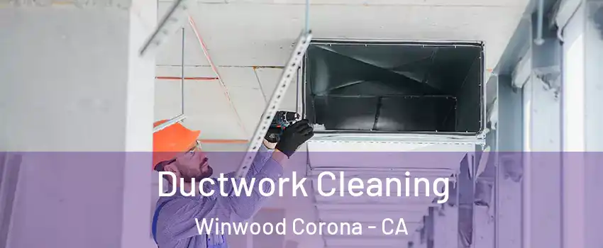 Ductwork Cleaning Winwood Corona - CA