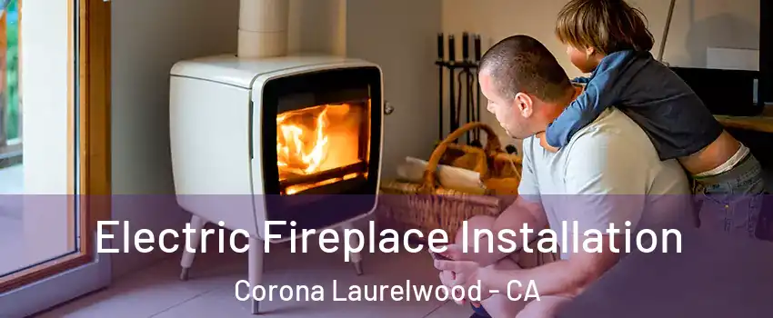 Electric Fireplace Installation Corona Laurelwood - CA