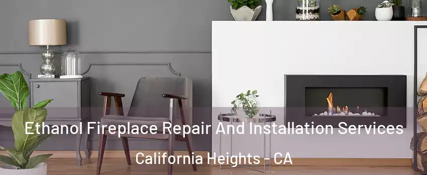 Ethanol Fireplace Repair And Installation Services California Heights - CA