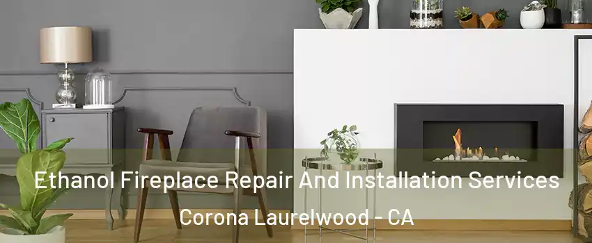 Ethanol Fireplace Repair And Installation Services Corona Laurelwood - CA