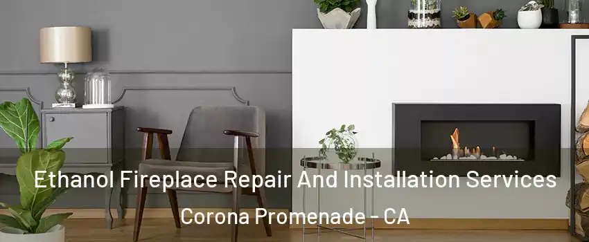 Ethanol Fireplace Repair And Installation Services Corona Promenade - CA