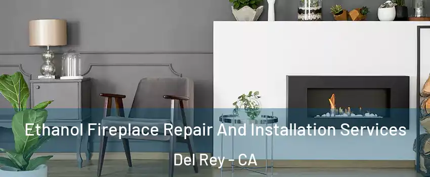 Ethanol Fireplace Repair And Installation Services Del Rey - CA