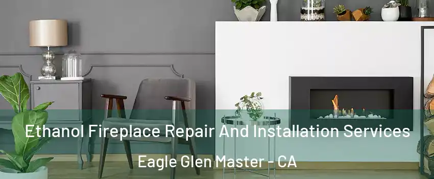 Ethanol Fireplace Repair And Installation Services Eagle Glen Master - CA