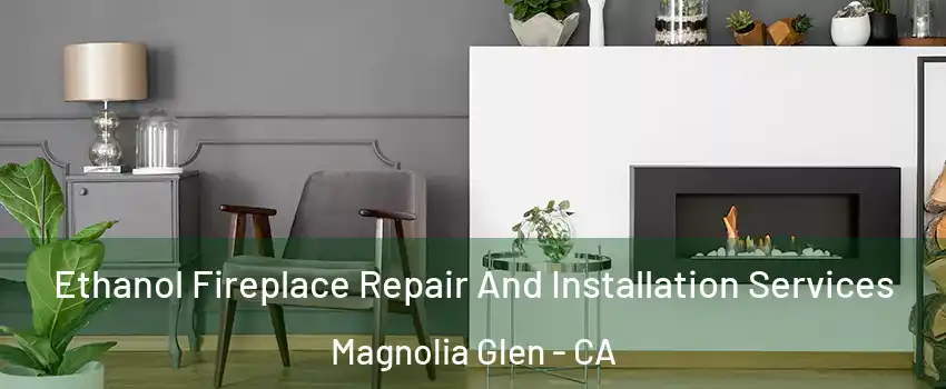 Ethanol Fireplace Repair And Installation Services Magnolia Glen - CA