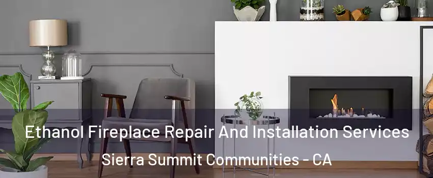 Ethanol Fireplace Repair And Installation Services Sierra Summit Communities - CA
