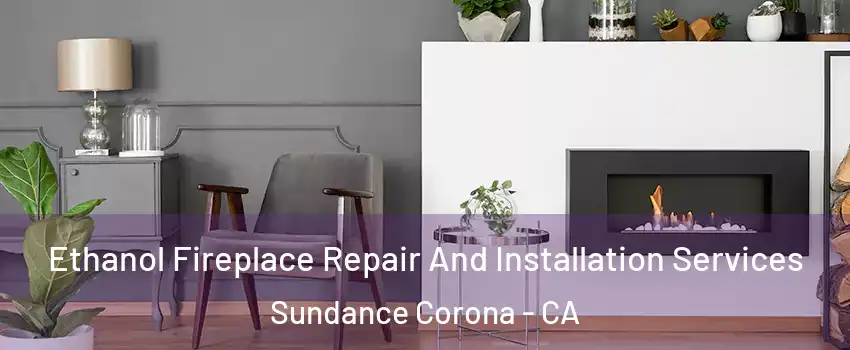 Ethanol Fireplace Repair And Installation Services Sundance Corona - CA