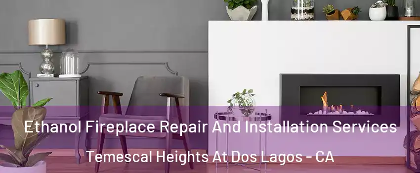 Ethanol Fireplace Repair And Installation Services Temescal Heights At Dos Lagos - CA