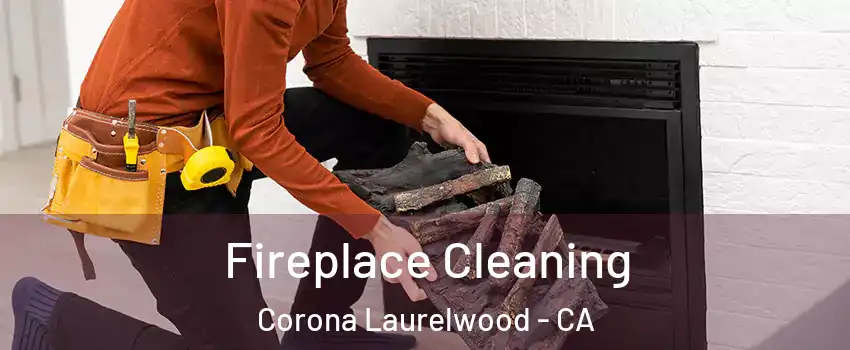 Fireplace Cleaning Corona Laurelwood - CA