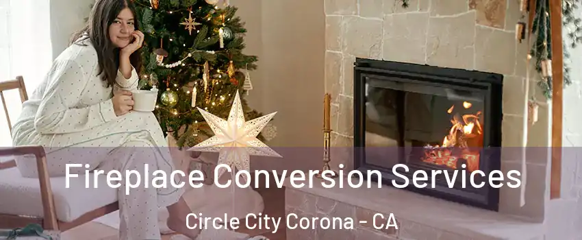 Fireplace Conversion Services Circle City Corona - CA
