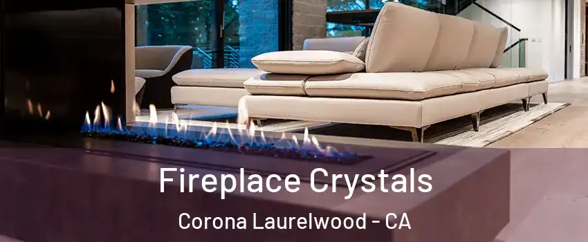 Fireplace Crystals Corona Laurelwood - CA