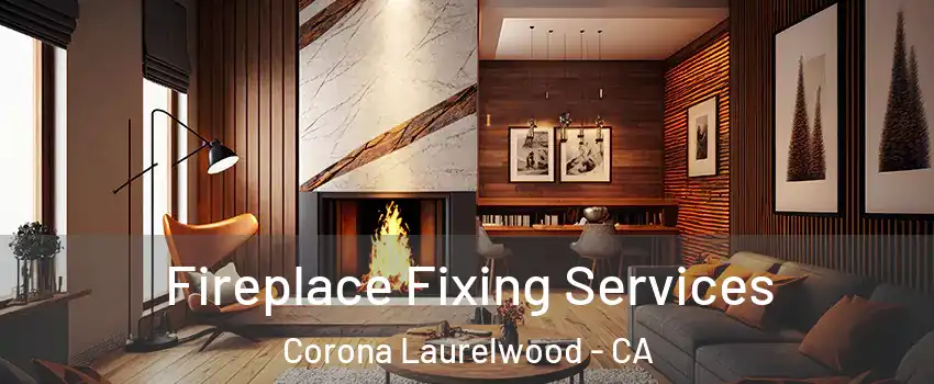 Fireplace Fixing Services Corona Laurelwood - CA