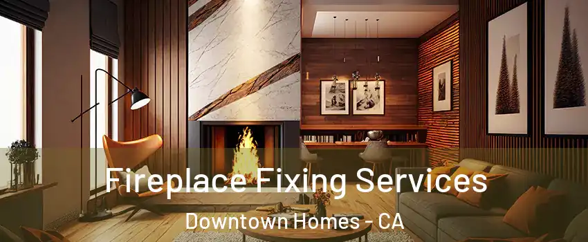 Fireplace Fixing Services Downtown Homes - CA