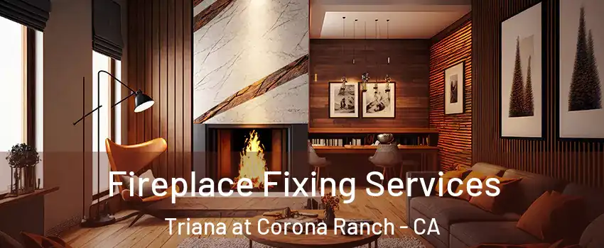 Fireplace Fixing Services Triana at Corona Ranch - CA