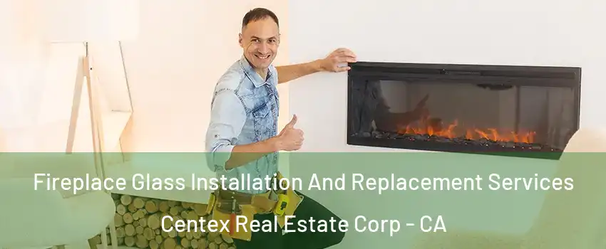 Fireplace Glass Installation And Replacement Services Centex Real Estate Corp - CA