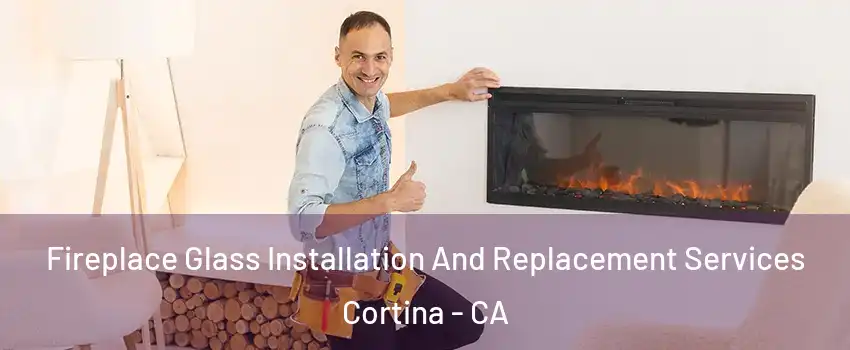 Fireplace Glass Installation And Replacement Services Cortina - CA