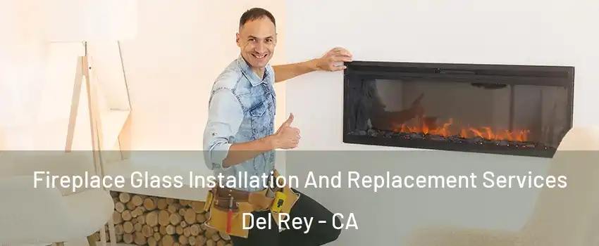 Fireplace Glass Installation And Replacement Services Del Rey - CA
