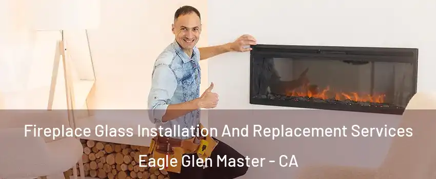 Fireplace Glass Installation And Replacement Services Eagle Glen Master - CA