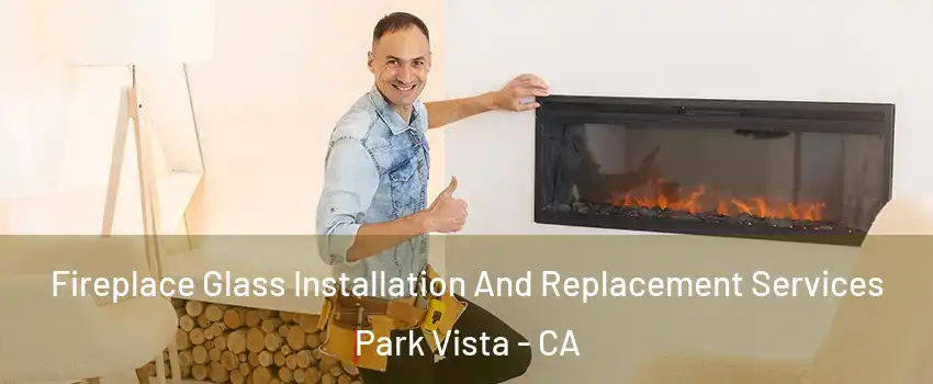 Fireplace Glass Installation And Replacement Services Park Vista - CA