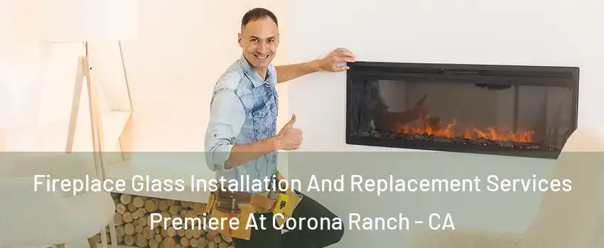 Fireplace Glass Installation And Replacement Services Premiere At Corona Ranch - CA