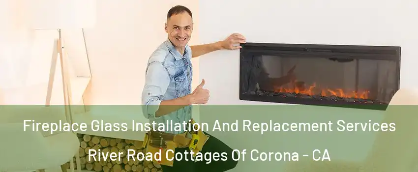 Fireplace Glass Installation And Replacement Services River Road Cottages Of Corona - CA