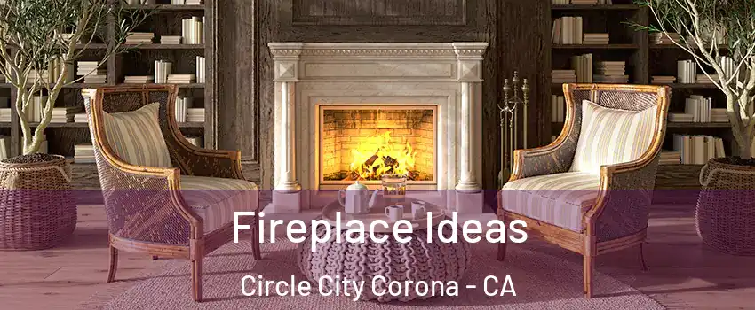 Fireplace Ideas Circle City Corona - CA