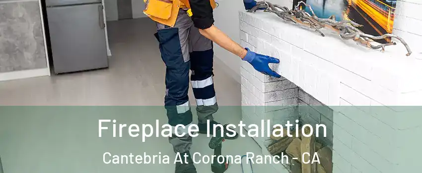 Fireplace Installation Cantebria At Corona Ranch - CA