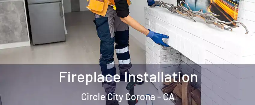 Fireplace Installation Circle City Corona - CA