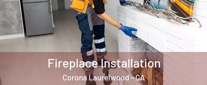 Fireplace Installation Corona Laurelwood - CA
