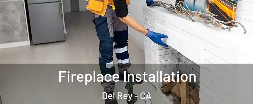 Fireplace Installation Del Rey - CA