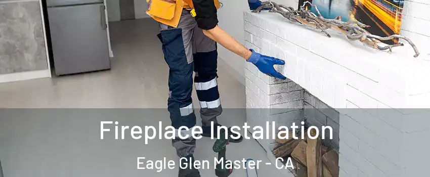 Fireplace Installation Eagle Glen Master - CA