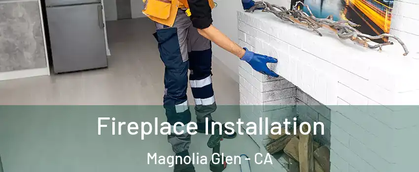 Fireplace Installation Magnolia Glen - CA